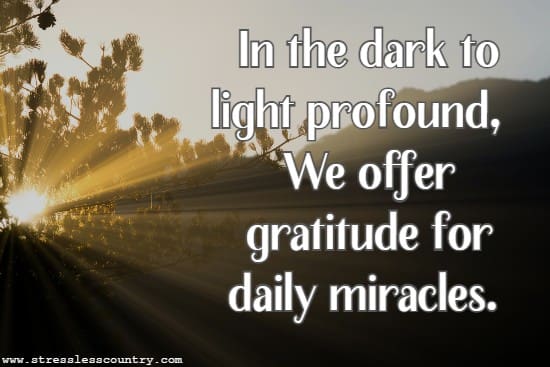 In the dark to light profound, We offer gratitude for daily miracles.