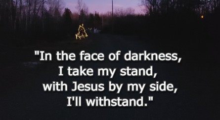 In the face of darkness, I take my stand, with Jesus by my side, I'll withstand.