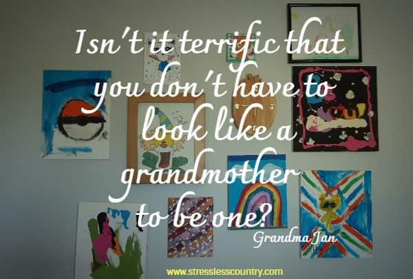 
Isn't it terrific that you don't have to look like a grandmother to be one?