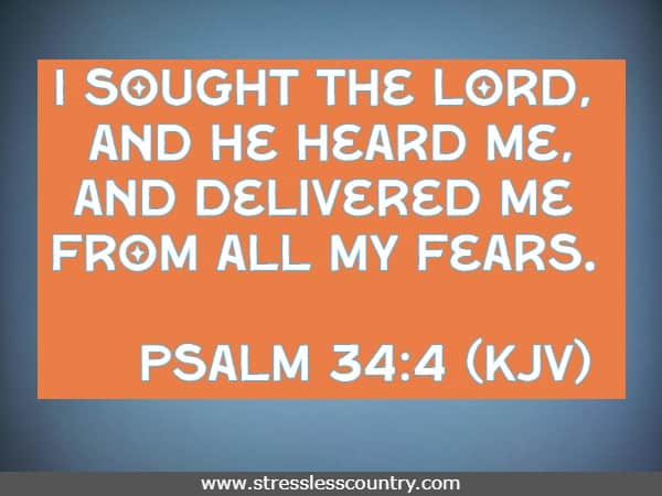 I sought the Lord, and He heard me, and delivered me from all my fears. 
