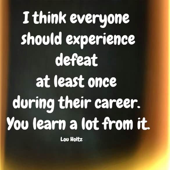 I think everyone should experience defeat at least once during their career. You learn a lot from it.