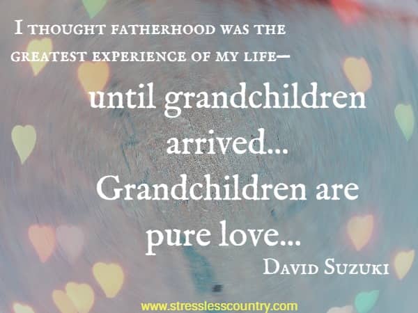 I thought fatherhood was the greatest experience of my life—until grandchildren arrived... Grandchildren are pure love