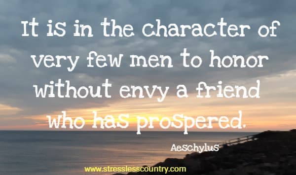 It is in the character of very few men to honor without envy a friend who has prospered.