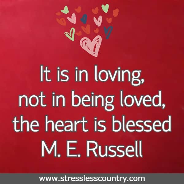 It is in loving, not in being loved, the heart is blessed