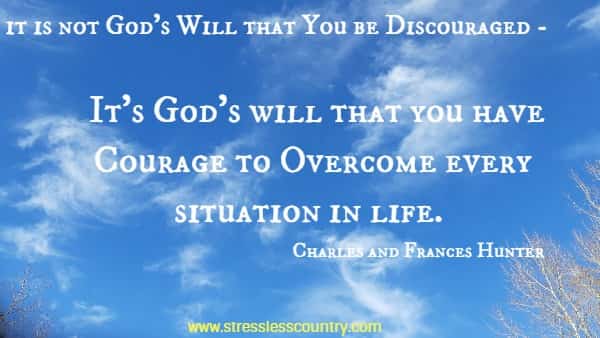It is not God's Will that You be Discouraged - It's God's will that you have Courage to Overcome every situation in life.