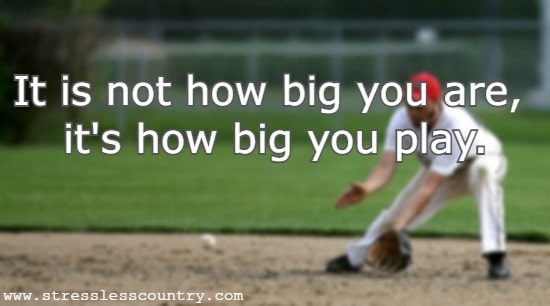 It is not how big you are, it's how big you play.