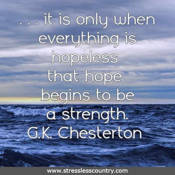 	 As long as matters are really hopeful, hope is mere flattery or platitude; it is only when everything is hopeless that hope begins to be a strength.