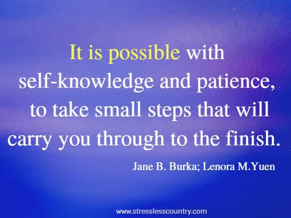 It is possible with self-knowledge and patience, to take small steps that will carry you through to the finish.