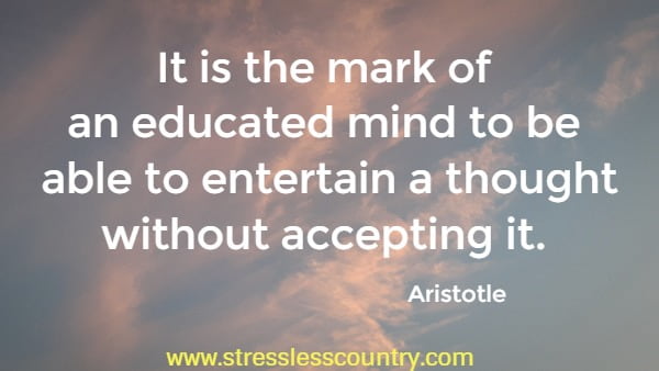 It is the mark of an educated mind to be able to entertain a thought without accepting it.