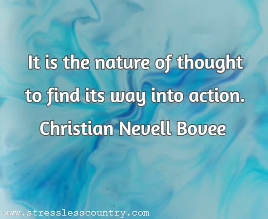 It is the nature of thought to find its way into action.