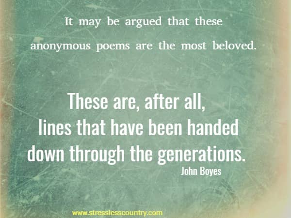 It may be argued that these anonymous poems are the most beloved.  These are, after all, lines that have been handed down through the generations.