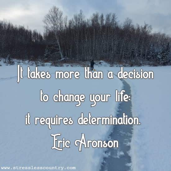 It takes more than a decision to change your life: it requires determination.