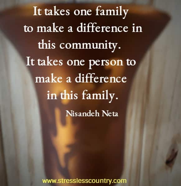 It takes one family to make a difference in this community. It takes one person to make a difference in this family.