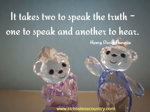 It takes two to speak the truth - one to speak and another to hear.