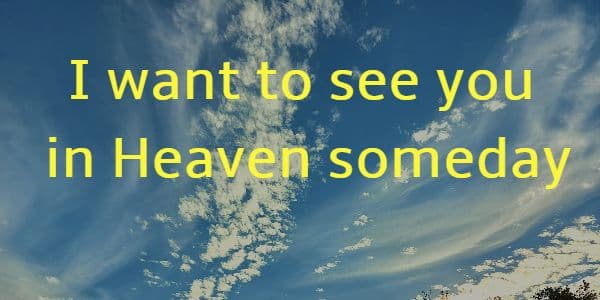 I want to see you in Heaven someday