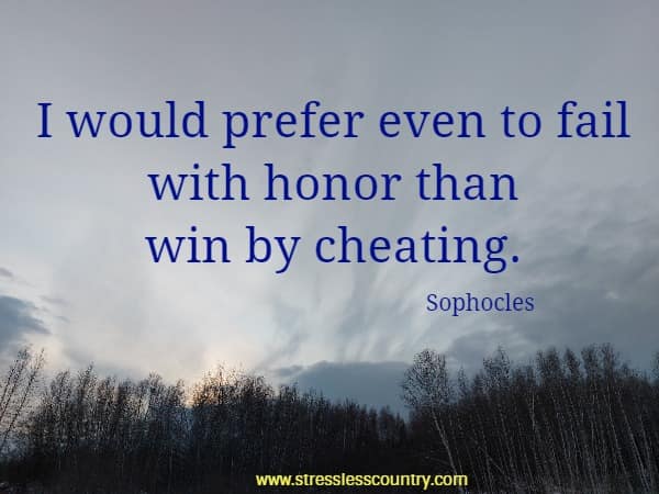 I would prefer even to fail with honor than win by cheating.
