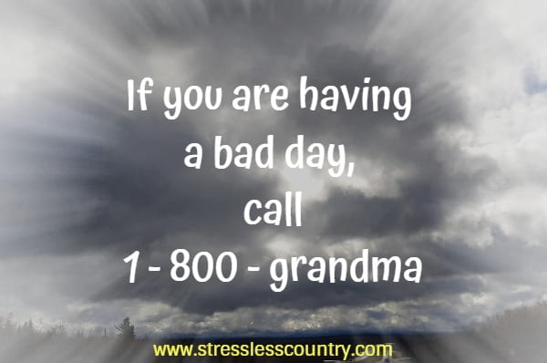 If you are having a bad day, call 1 - 800 - grandma