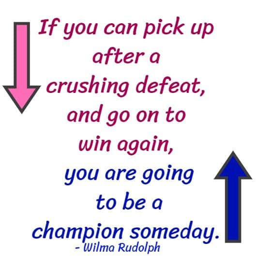 Nobody goes undefeated all the time. If you can pick up after a crushing defeat, and go on to win again, you are going to be a champion someday.