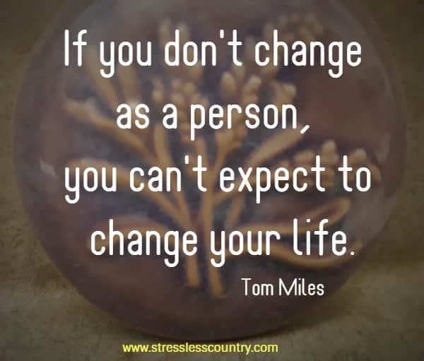 If you don't change as a person, you can't expect to change your life.