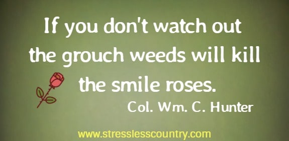 If you don't watch out the grouch weeds will kill the smile roses.