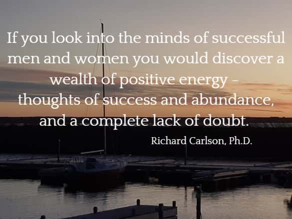 If you look into the minds of successful men and women you would discover a wealth of positive energy - thoughts of success and abundance, and a complete lack of doubt. 