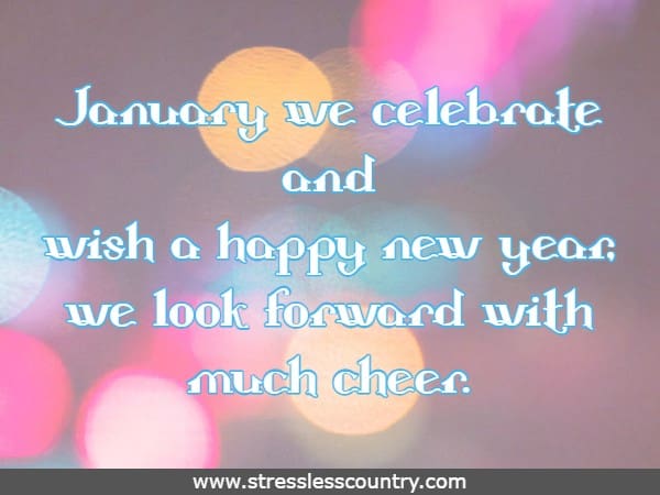 January we celebrate and wish a happy new year, we look forward with much cheer.