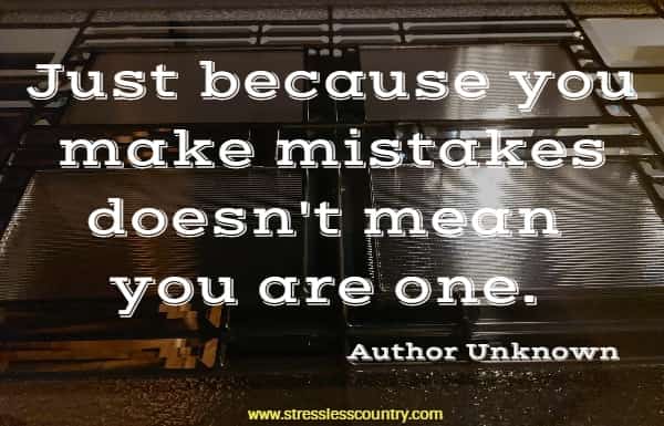 Just because you make mistakes doesn't mean you are one.