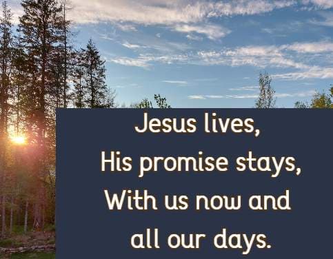 Jesus lives, His promise stays, With us now and all our days.