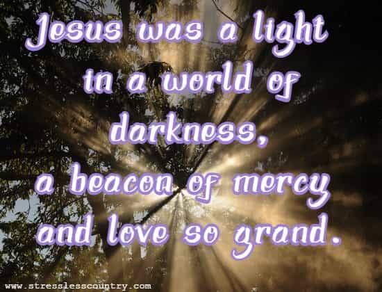 Jesus was a light in a world of darkness, a beacon of mercy and love so grand.