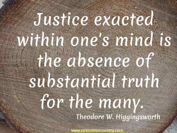 Justice exacted within one's mind is the absence of substantial truth for the many.