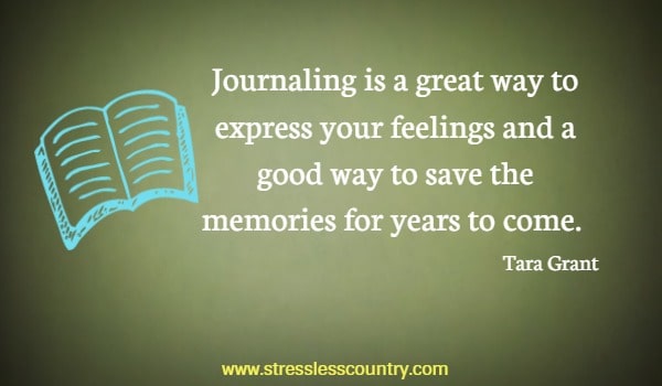 Journaling is a great way to express your feelings and a good way to save the memories for years to come.