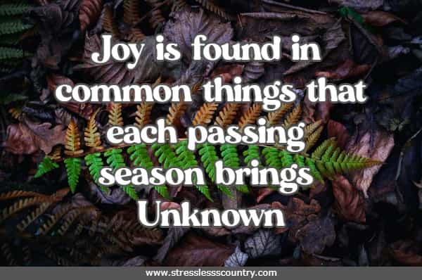 Joy is found in common things that each passing season brings