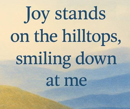 Joy stands on the hilltops, smiling down at me