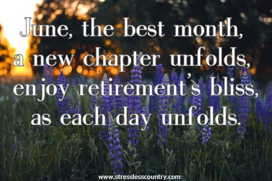 June, the best month, a new chapter unfolds, enjoy retirement's bliss, as each day unfolds.