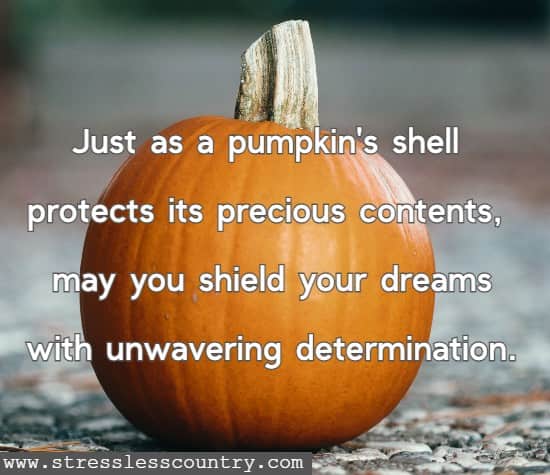 Just as a pumpkin's shell protects its precious contents, may you shield your dreams with unwavering determination.