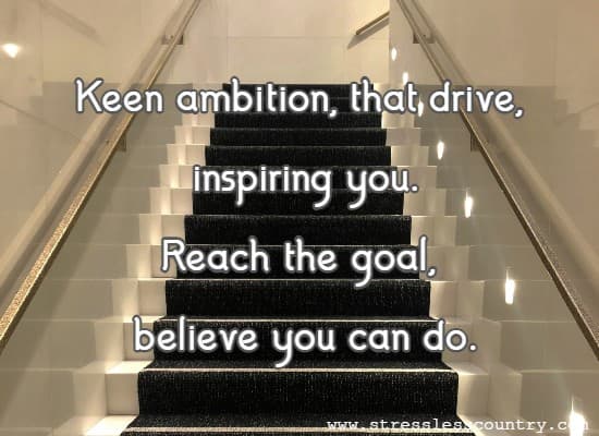 Keen ambition, that drive, inspiring you Reach the goal, believe you can do.