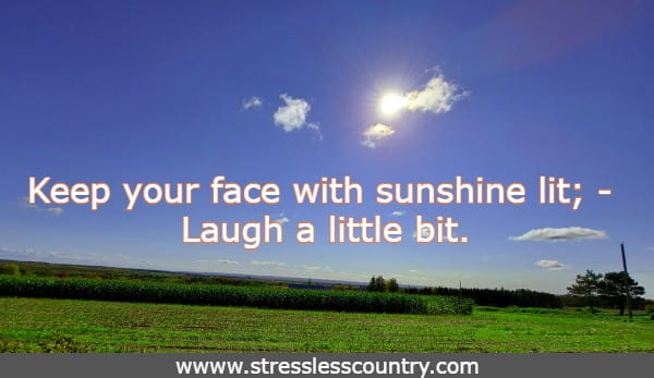 Keep your face with sunshine lit; - Laugh a little bit.