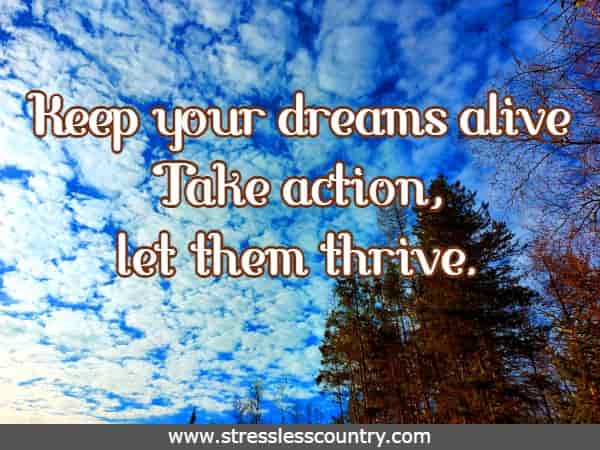 Keep your dreams alive Take action, let them thrive.