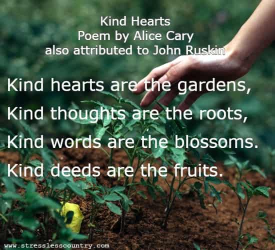 Kind hearts are the gardens, Kind thoughts are the roots, Kind words are the blossoms. Kind deeds are the fruits.