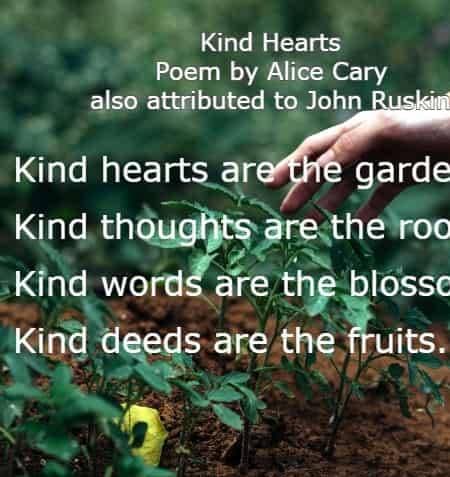 Kind hearts are the gardens, Kind thoughts are the roots, Kind words are the blossoms. Kind deeds are the fruits.
