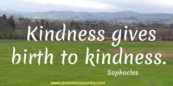 Kindness gives birth to kindness.