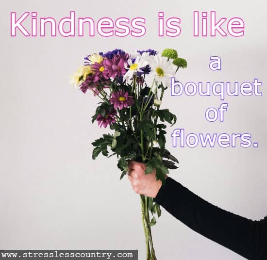 Kindness is like a bouquet of flowers.