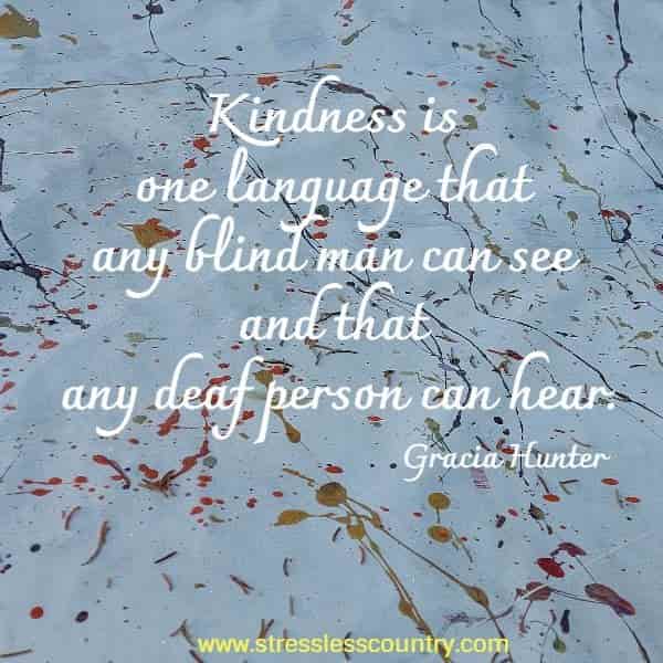 Kindness is one language that any blind man can see and that any deaf person can hear.