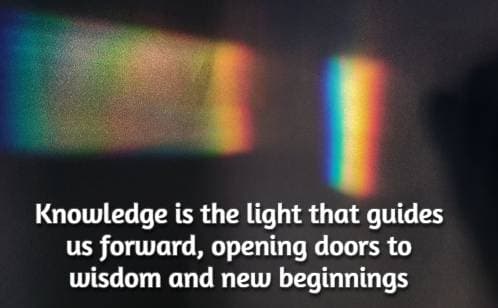 Knowledge is the light that guides us forward, opening doors to wisdom and new beginnings