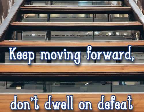 Keep moving forward, don't dwell on defeat