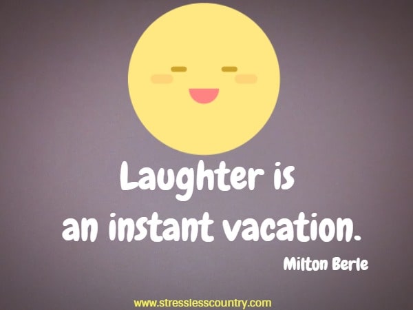 Laughter is an instant vacation.