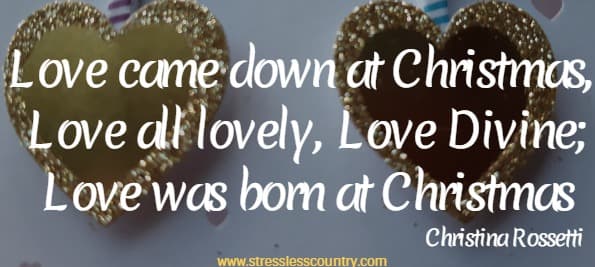 Love came down at Christmas, Love all lovely, Love Divine; Love was born at Christmas  Christina Rossetti
