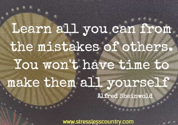 Learn all you can from the mistakes of others.   You won't have time to make them all yourself.
