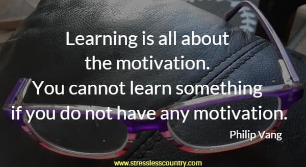 Learning is all about the motivation.  You cannot learn something if you do not have any motivation.