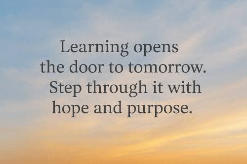 Learning opens the door to tomorrow. Step through it with hope and purpose